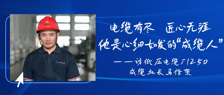 电缆有尽，匠心无涯，他是心细如发的“成缆人”——访低压电缆厂1250成缆机长马信荣