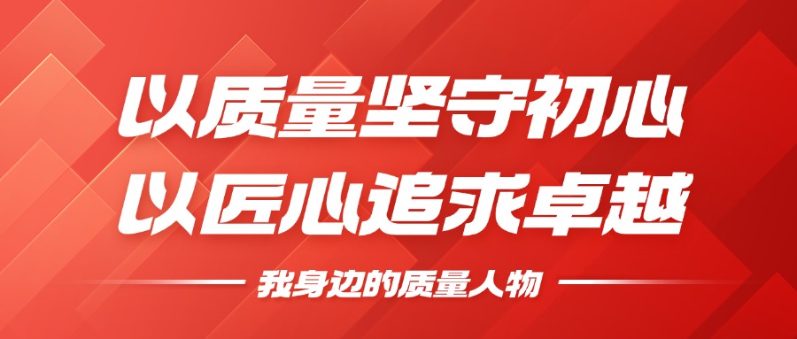 我身边的质量人物 | 以质量坚守初心，以匠心钻营卓越